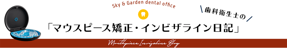 歯科衛生士の「マウスピース矯正・インビザライン日記」 Sky & Garden dental office Mouthpiece Invisalign Blog