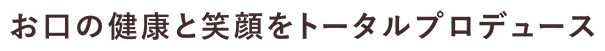 お口の健康と笑顔をトータルプロデュース